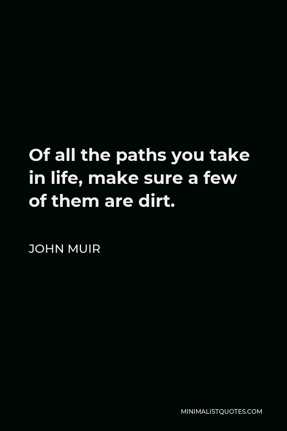 John Muir Quotes Of All The Paths John Muir Quote: Of All The Paths You Take In Life, Make Sure A Few Of Them  Are Dirt.
