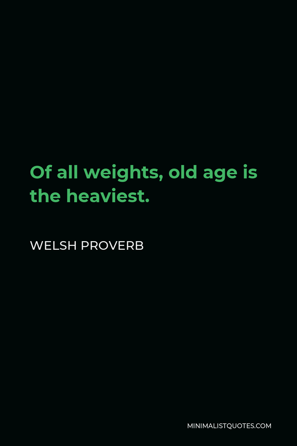Welsh Proverb Quote - Of all weights, old age is the heaviest.