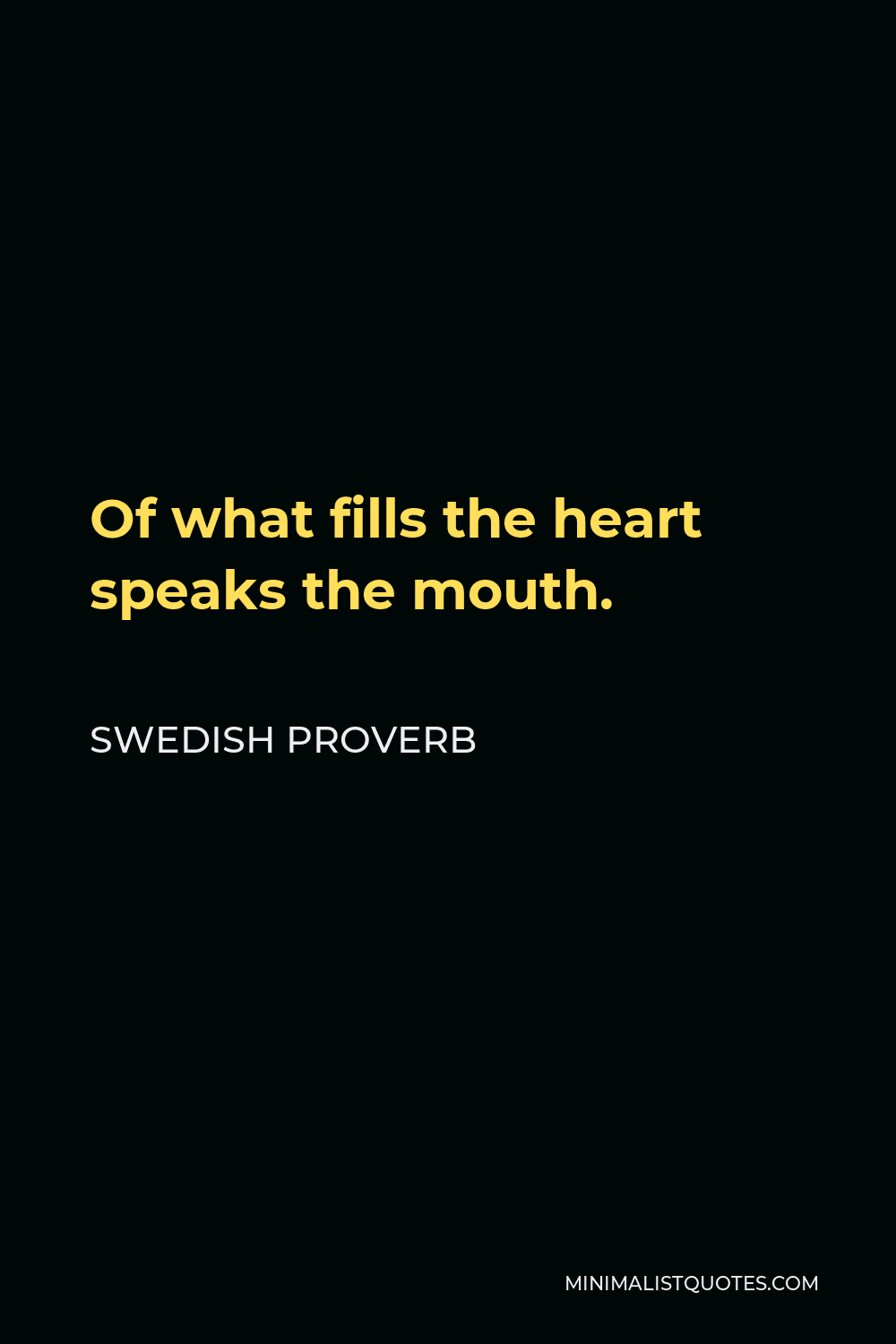 Swedish Proverb Quote - Of what fills the heart speaks the mouth.