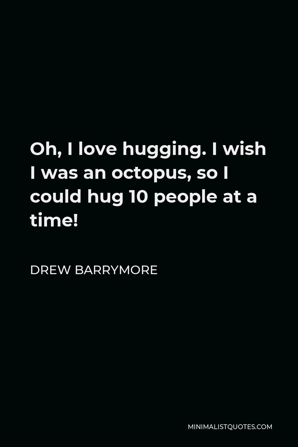 Drew Barrymore Quote - Oh, I love hugging. I wish I was an octopus, so I could hug 10 people at a time!