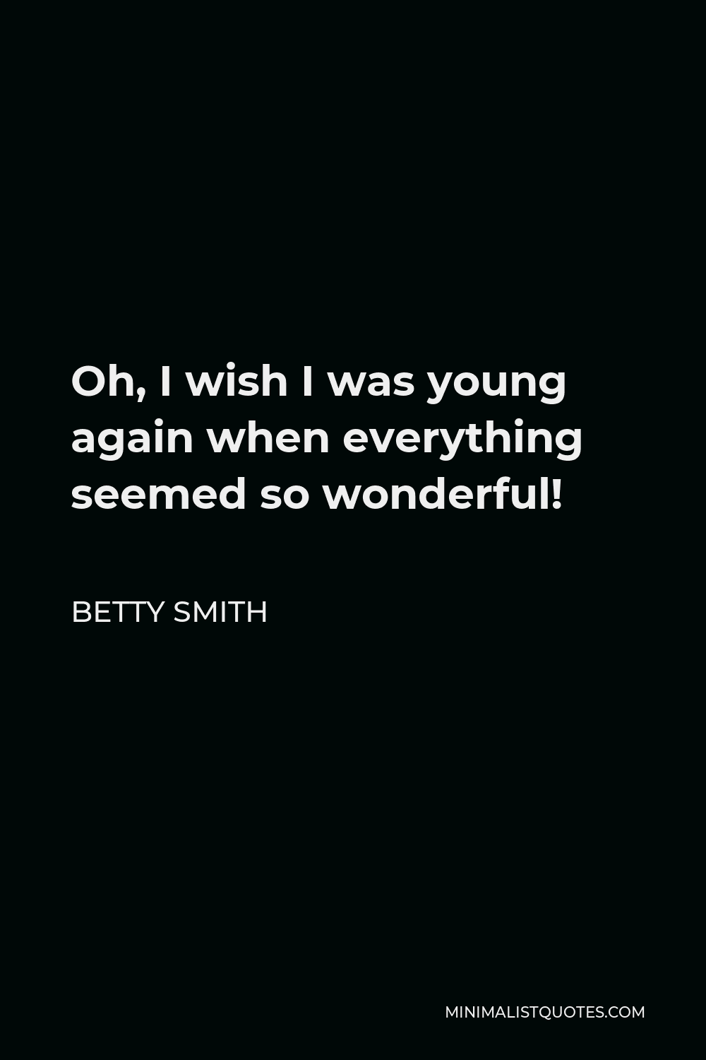Betty Smith Quote - Oh, I wish I was young again when everything seemed so wonderful!