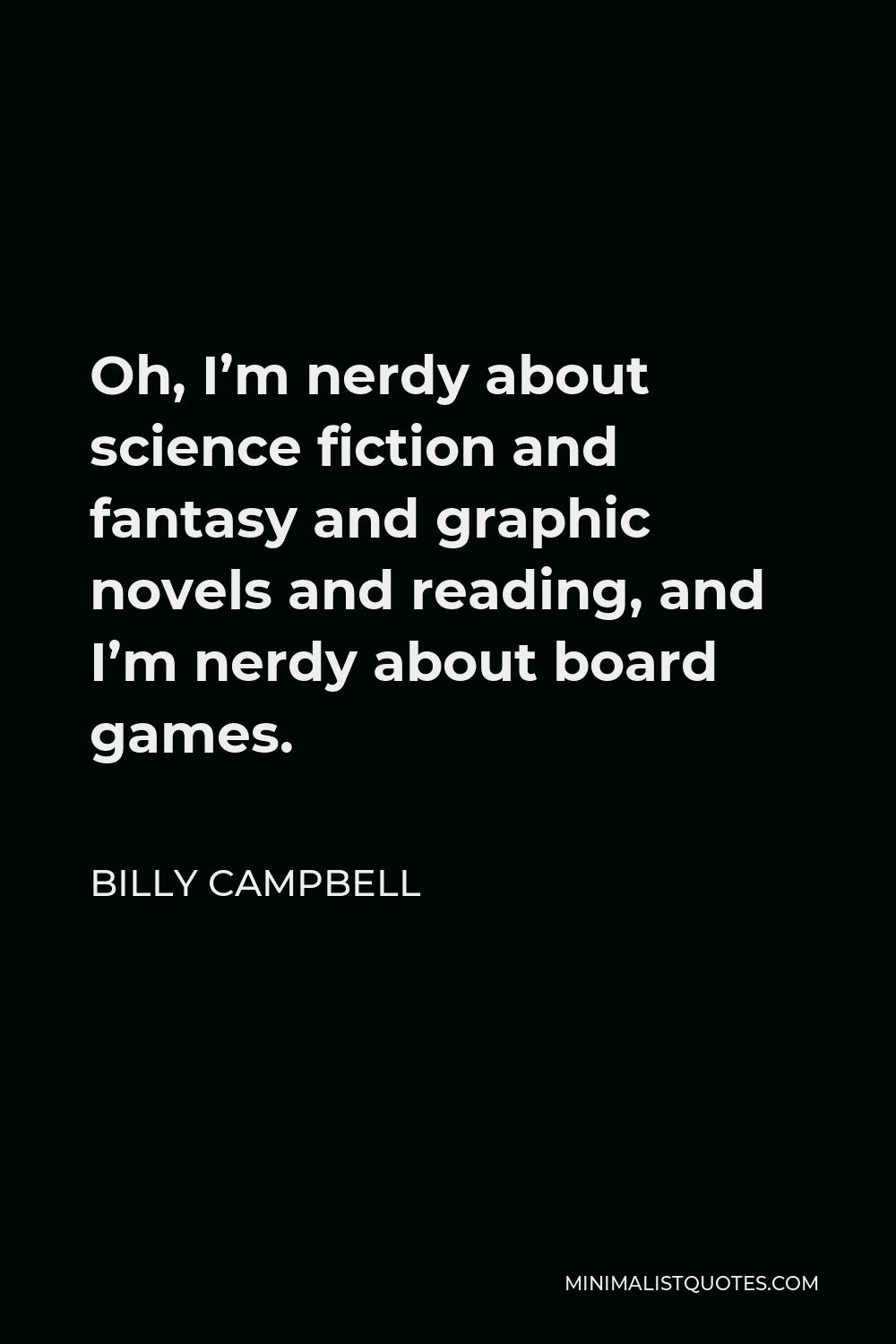 Billy Campbell Quote - Oh, I’m nerdy about science fiction and fantasy and graphic novels and reading, and I’m nerdy about board games.