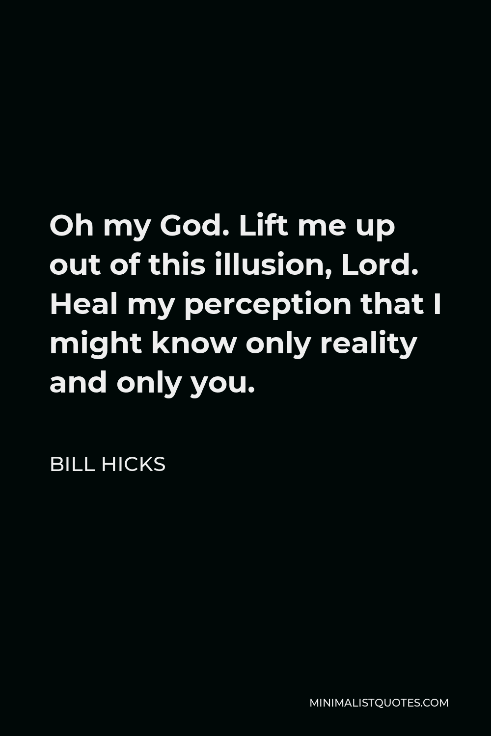 Bill Hicks Quote - Oh my God. Lift me up out of this illusion, Lord. Heal my perception that I might know only reality and only you.