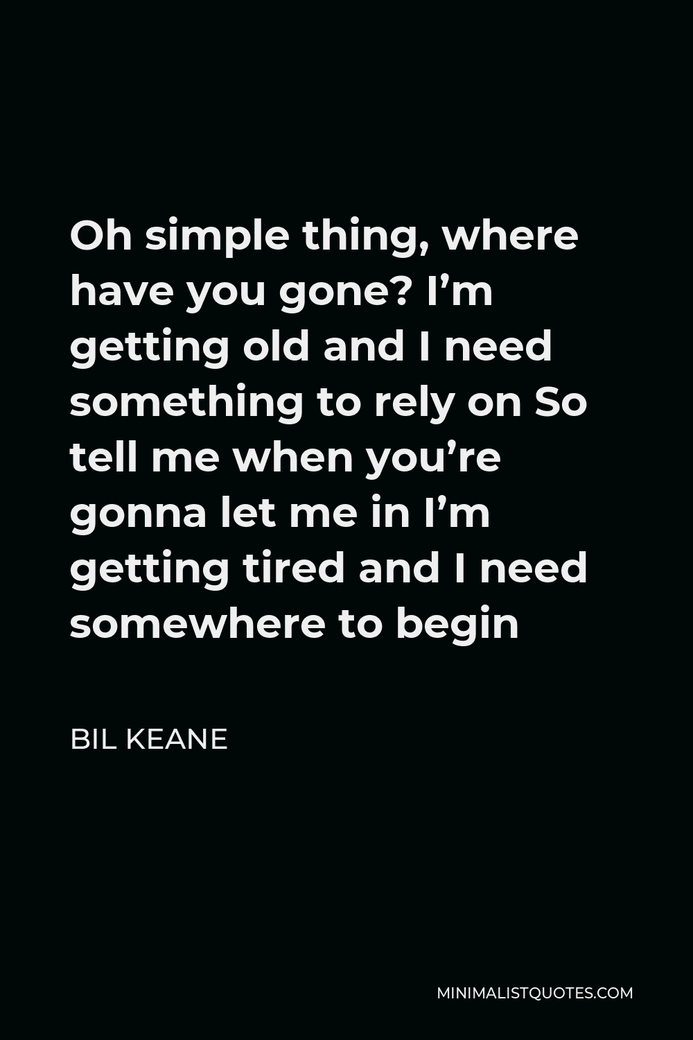 Bil Keane Quote - Oh simple thing, where have you gone? I’m getting old and I need something to rely on So tell me when you’re gonna let me in I’m getting tired and I need somewhere to begin