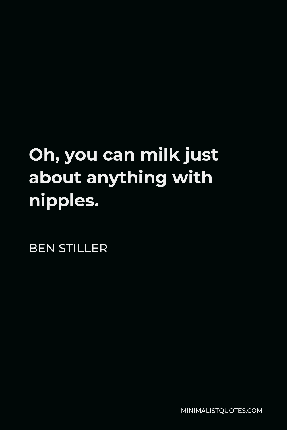 Ben Stiller Quote - Oh, you can milk just about anything with nipples.