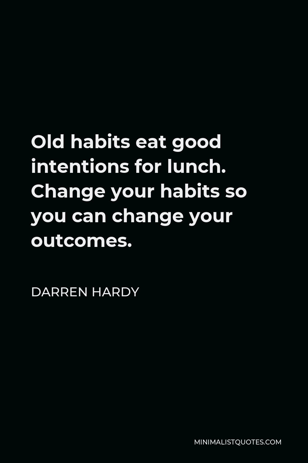 Darren Hardy Quote - Old habits eat good intentions for lunch. Change your habits so you can change your outcomes.