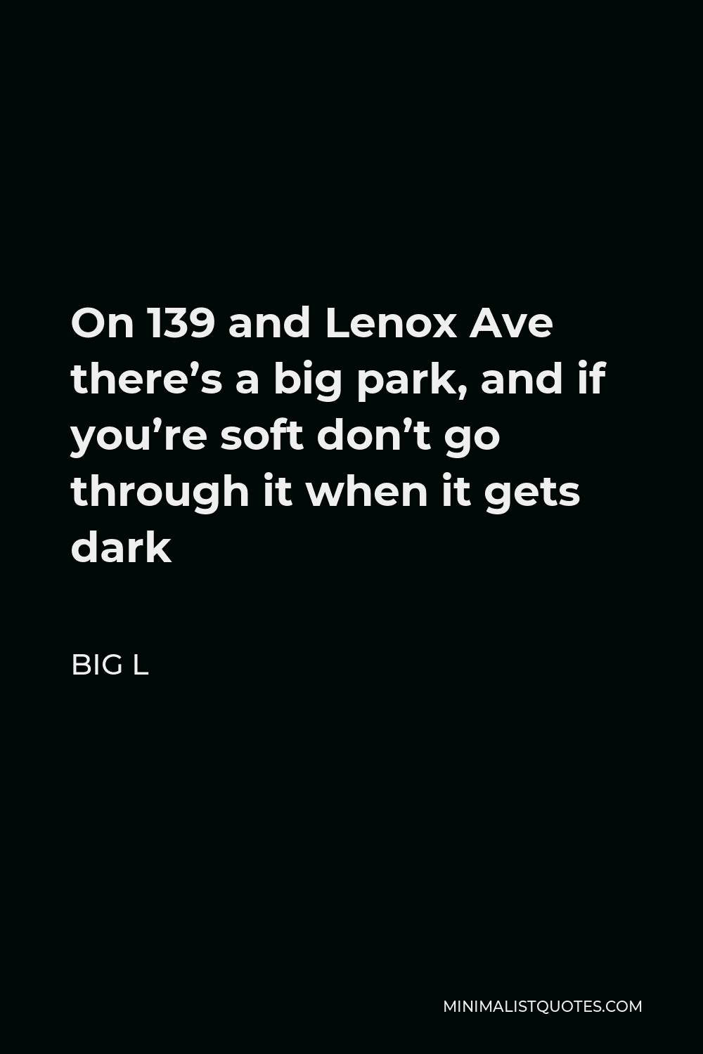Big L Quote - On 139 and Lenox Ave there’s a big park, and if you’re soft don’t go through it when it gets dark