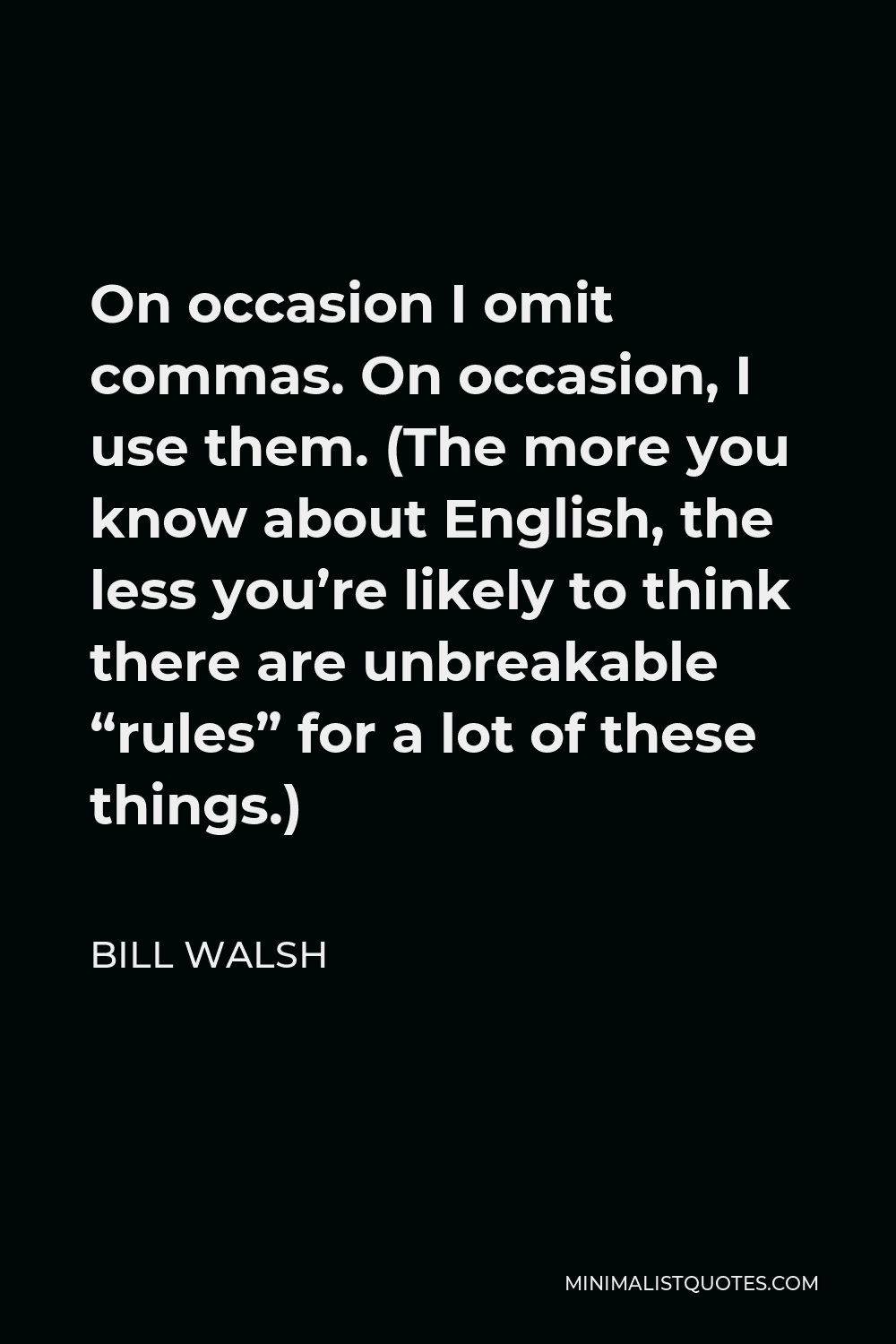Bill Walsh Quote - On occasion I omit commas. On occasion, I use them. (The more you know about English, the less you’re likely to think there are unbreakable “rules” for a lot of these things.)