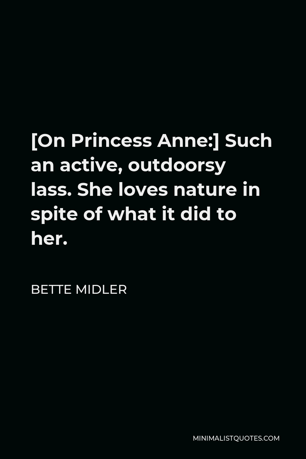 Bette Midler Quote - [On Princess Anne:] Such an active, outdoorsy lass. She loves nature in spite of what it did to her.
