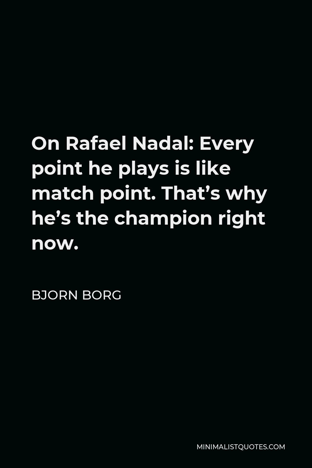 Bjorn Borg Quote - On Rafael Nadal: Every point he plays is like match point. That’s why he’s the champion right now.