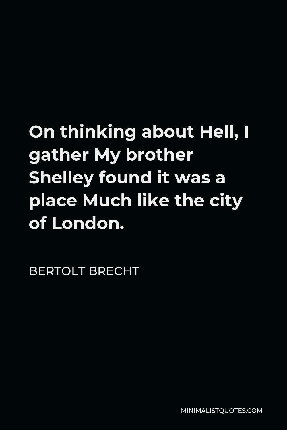 Bertolt Brecht Quote - On thinking about Hell, I gather My brother Shelley found it was a place Much like the city of London.