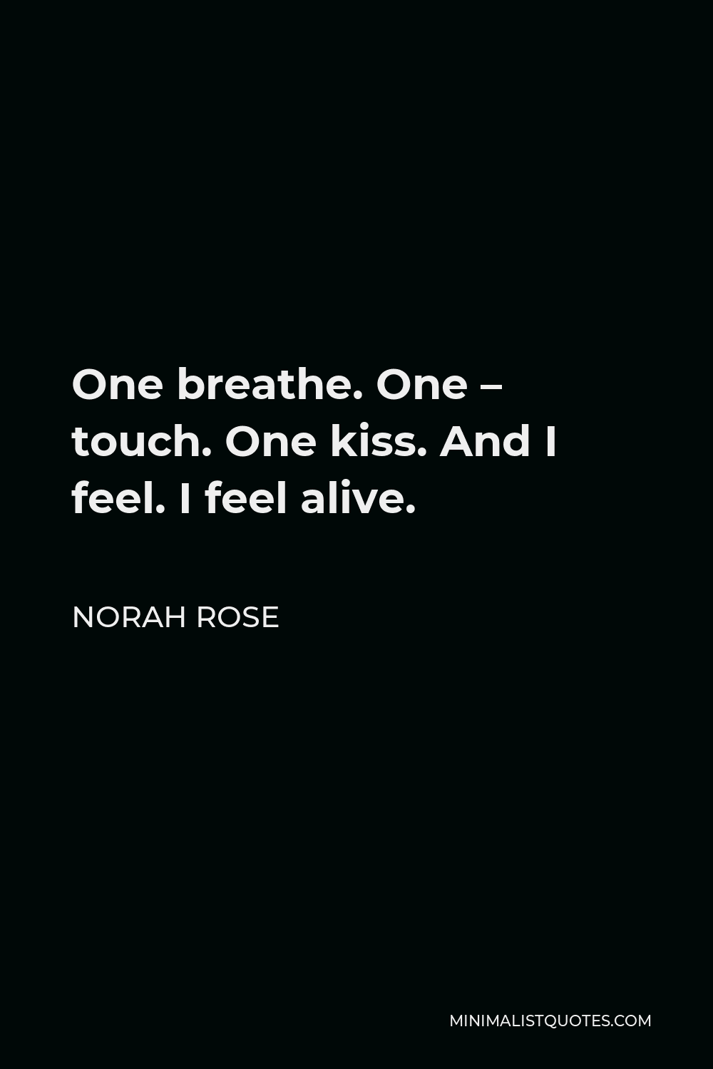 Norah Rose Quote - One breathe. One – touch. One kiss. And I feel. I feel alive.