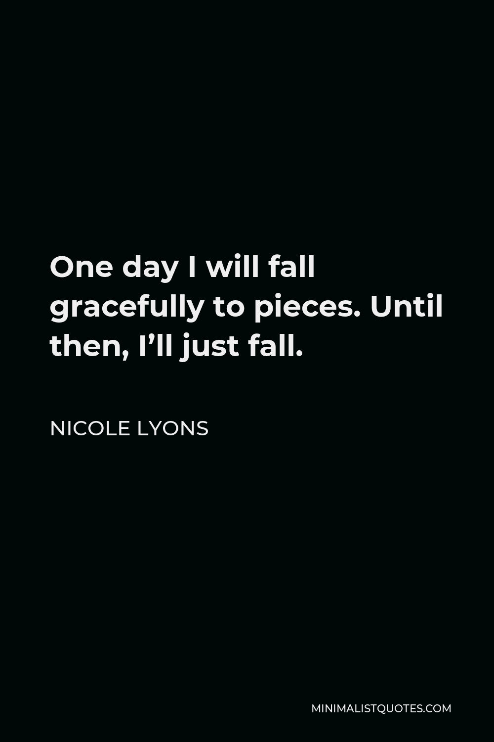 Nicole Lyons Quote - One day I will fall gracefully to pieces. Until then, I’ll just fall.