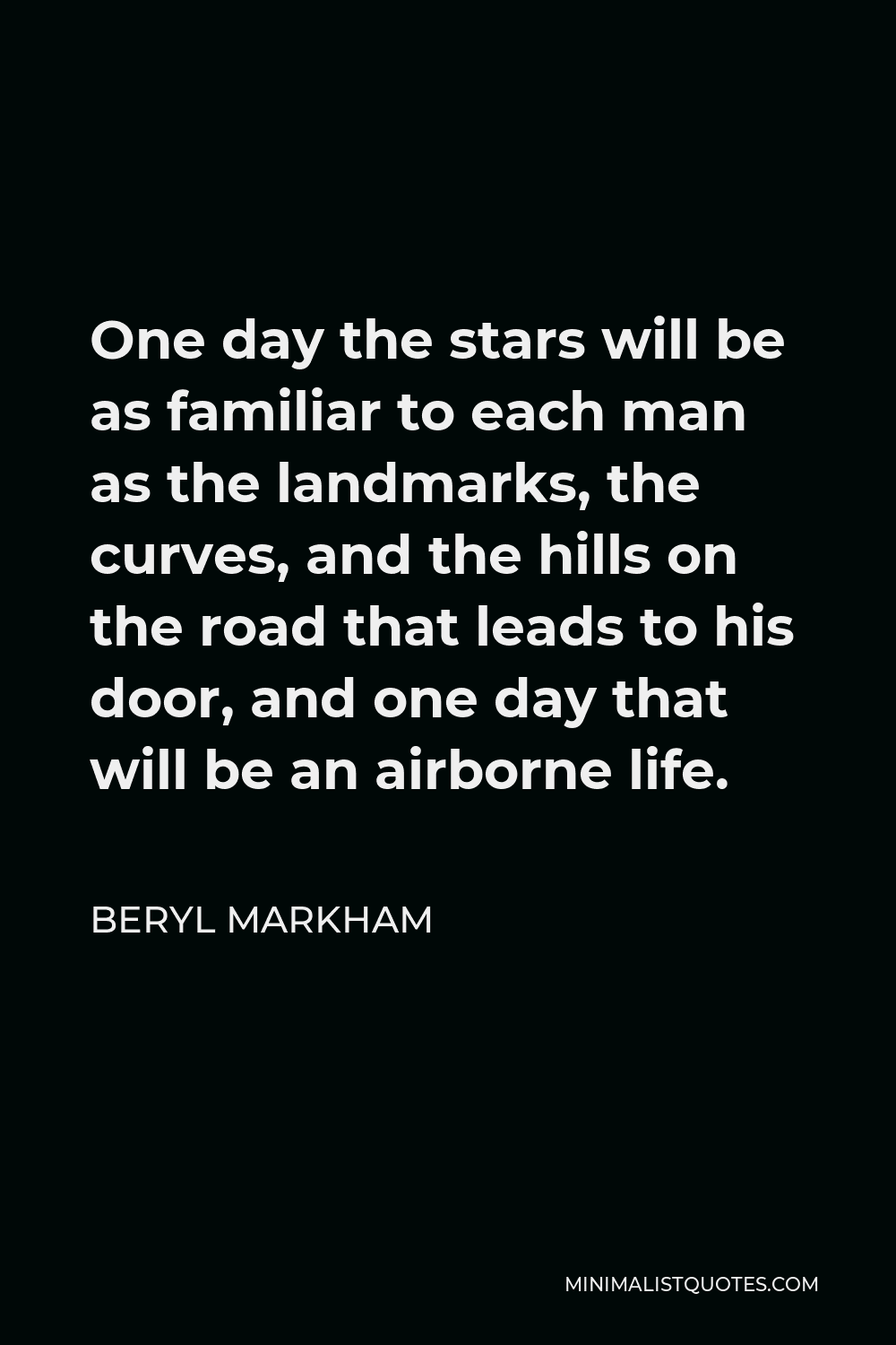 Beryl Markham Quote - One day the stars will be as familiar to each man as the landmarks, the curves, and the hills on the road that leads to his door, and one day that will be an airborne life.