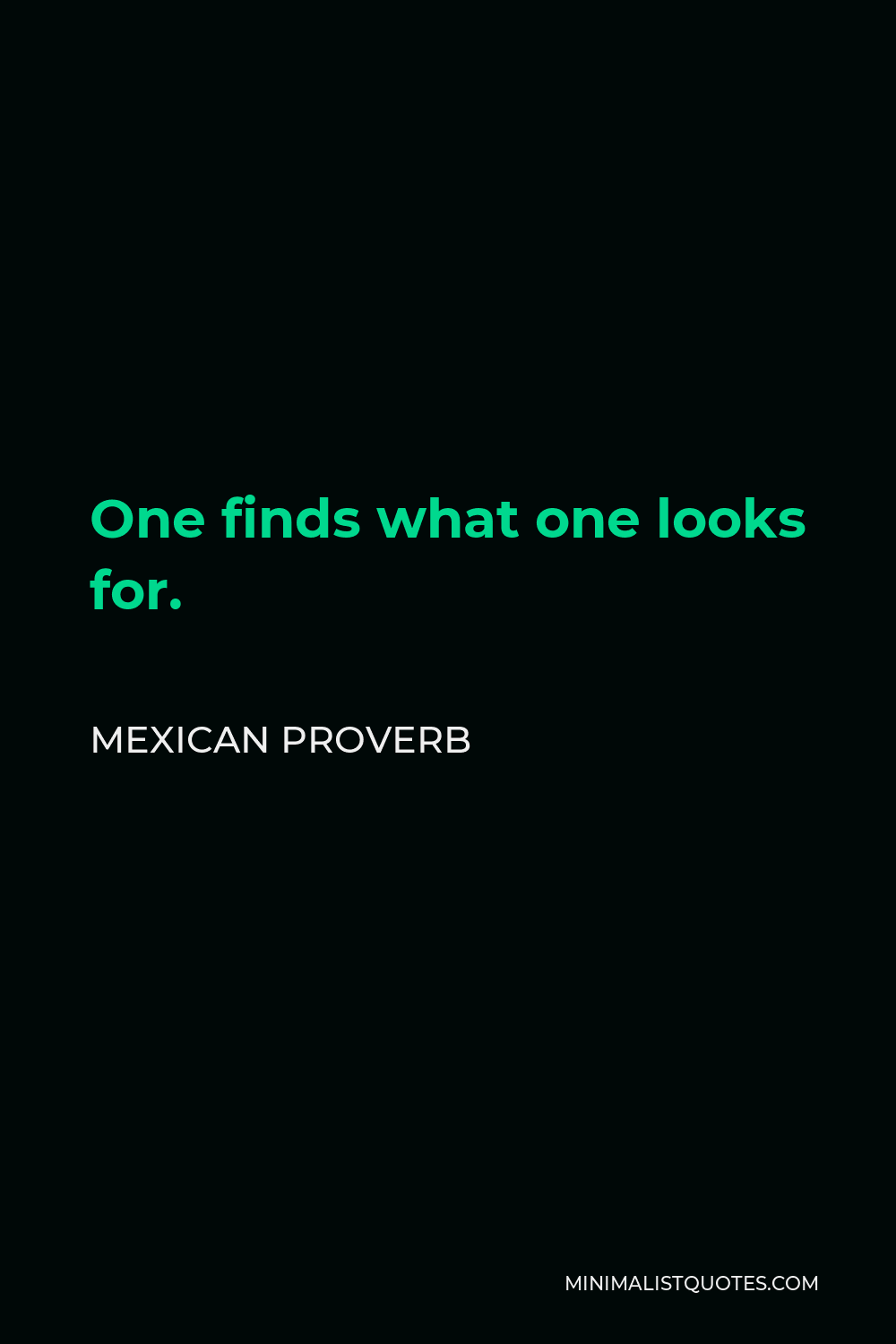Mexican Proverb Quote - One finds what one looks for.