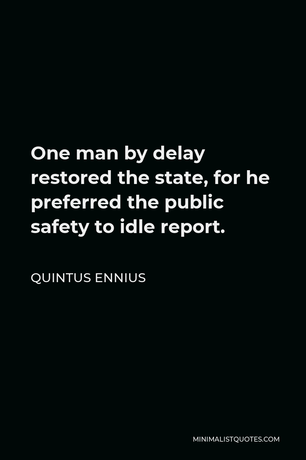 Quintus Ennius Quote - One man by delay restored the state, for he preferred the public safety to idle report.