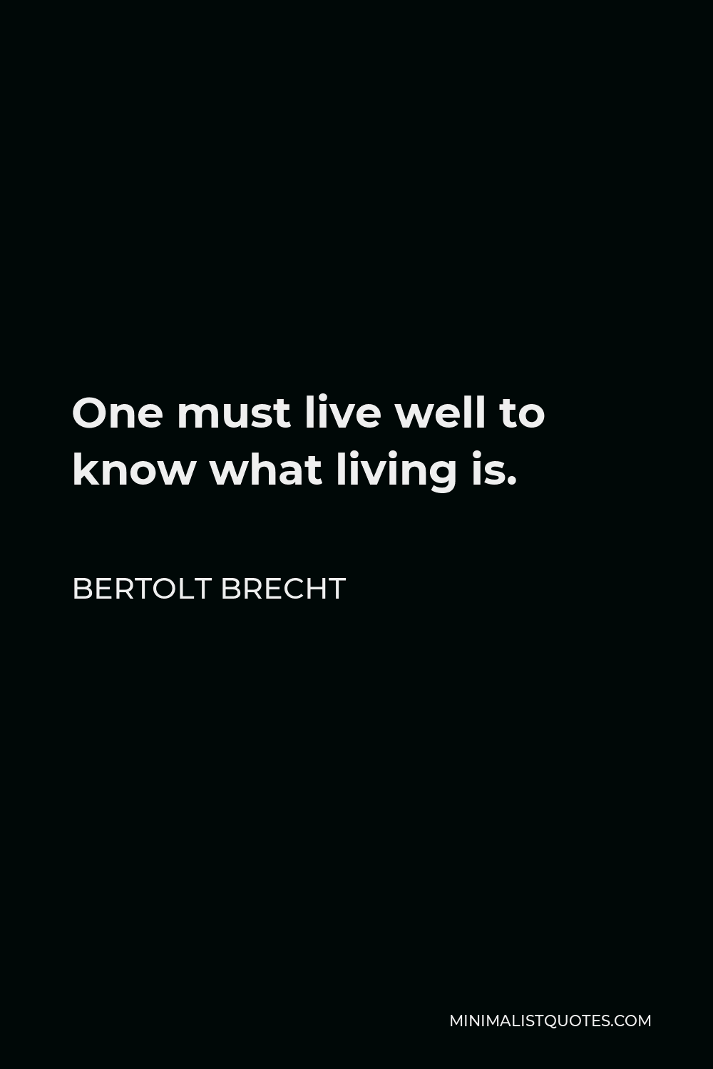 Bertolt Brecht Quote - One must live well to know what living is.
