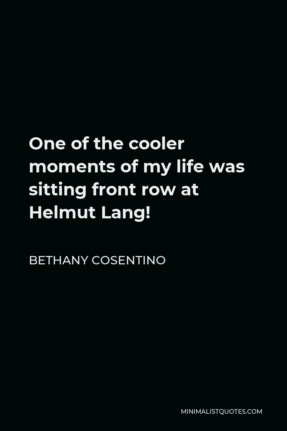 Bethany Cosentino Quote - One of the cooler moments of my life was sitting front row at Helmut Lang!