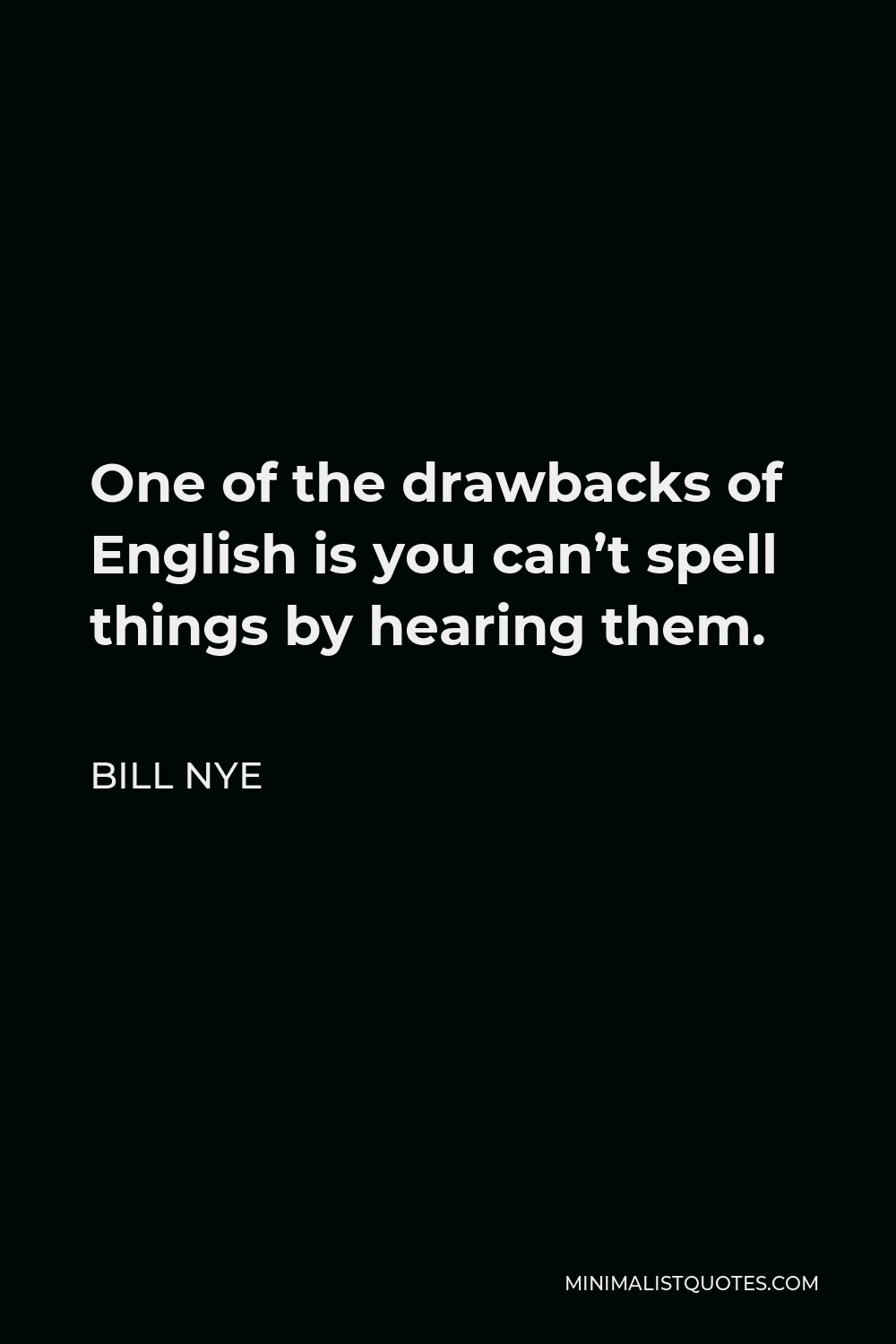 Bill Nye Quote - One of the drawbacks of English is you can’t spell things by hearing them.