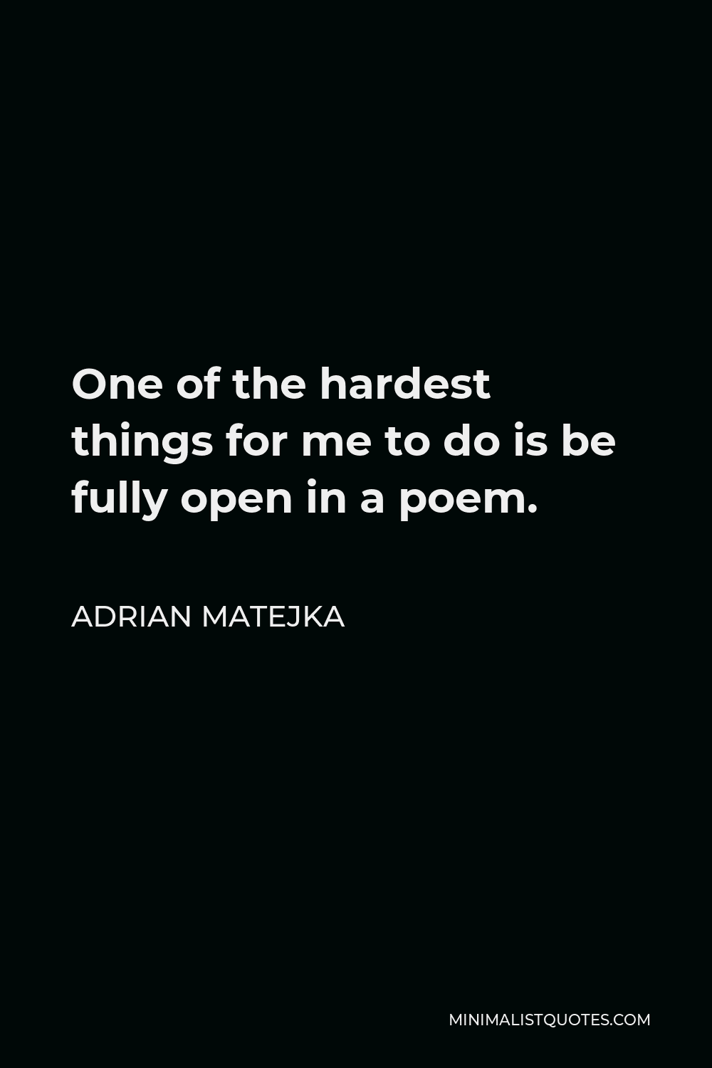 Adrian Matejka Quote - One of the hardest things for me to do is be fully open in a poem.