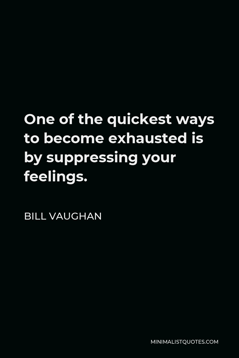 Bill Vaughan Quote - One of the quickest ways to become exhausted is by suppressing your feelings.