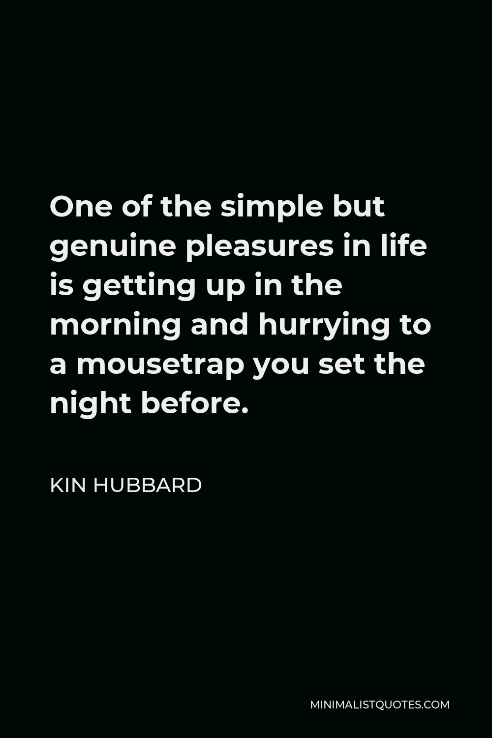 Kin Hubbard Quote - One of the simple but genuine pleasures in life is getting up in the morning and hurrying to a mousetrap you set the night before.