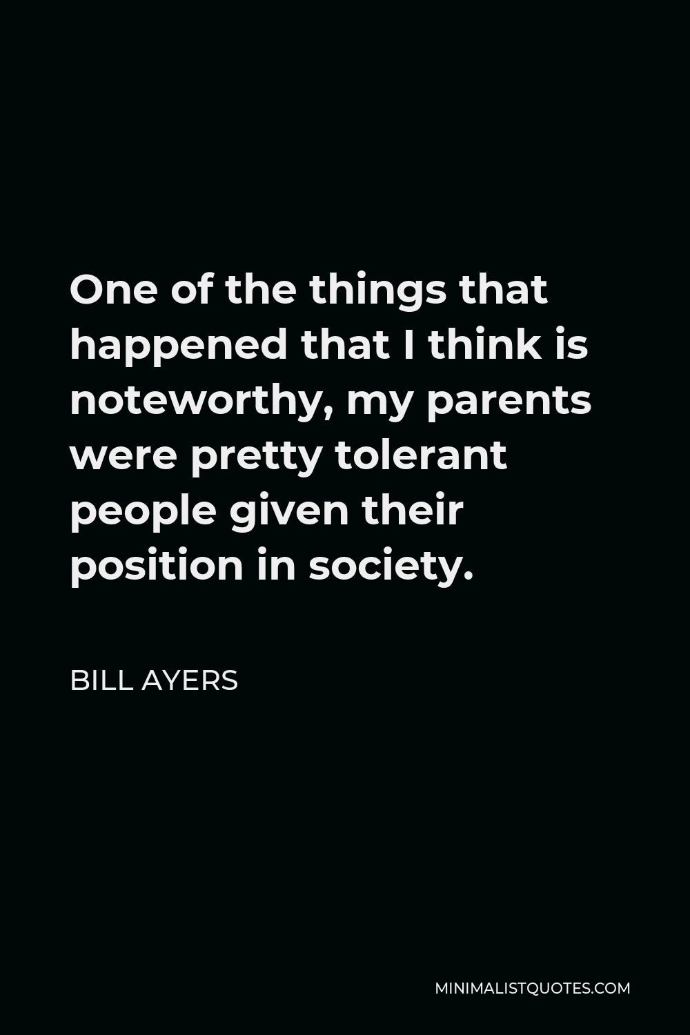 Bill Ayers Quote - One of the things that happened that I think is noteworthy, my parents were pretty tolerant people given their position in society.