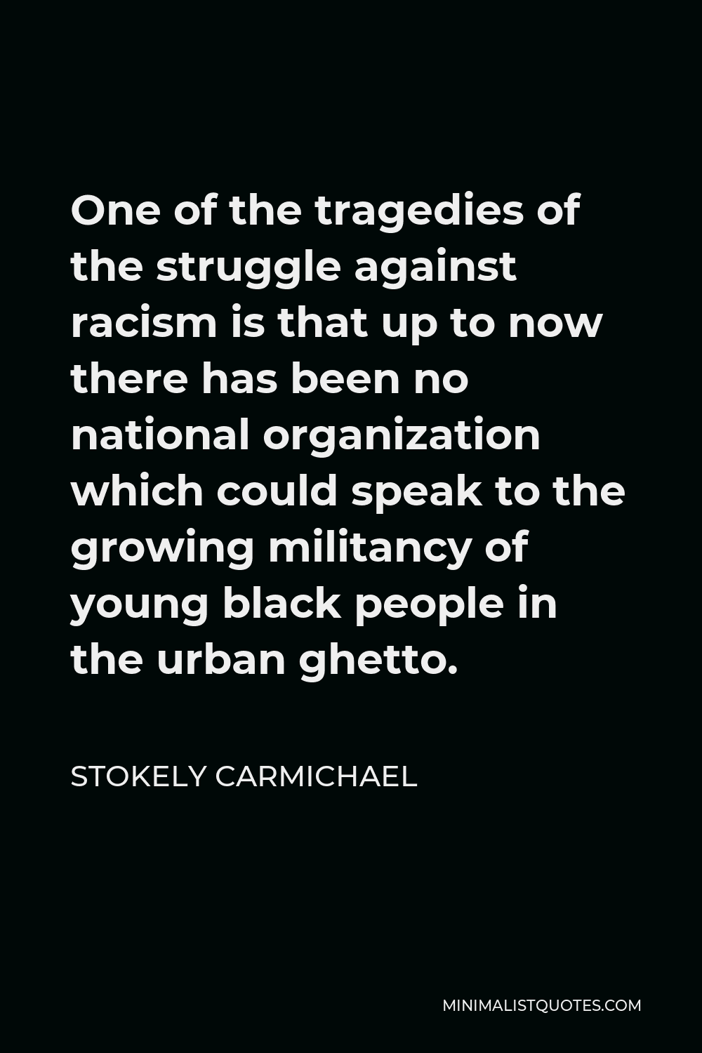 Stokely Carmichael Quote - One of the tragedies of the struggle against racism is that up to now there has been no national organization which could speak to the growing militancy of young black people in the urban ghetto.