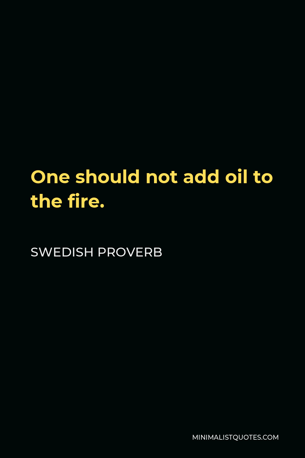 Swedish Proverb Quote - One should not add oil to the fire.