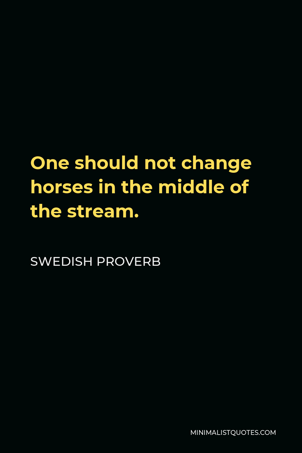 Swedish Proverb Quote - One should not change horses in the middle of the stream.