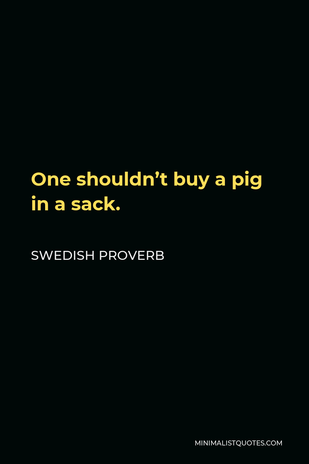 Swedish Proverb Quote - One shouldn’t buy a pig in a sack.
