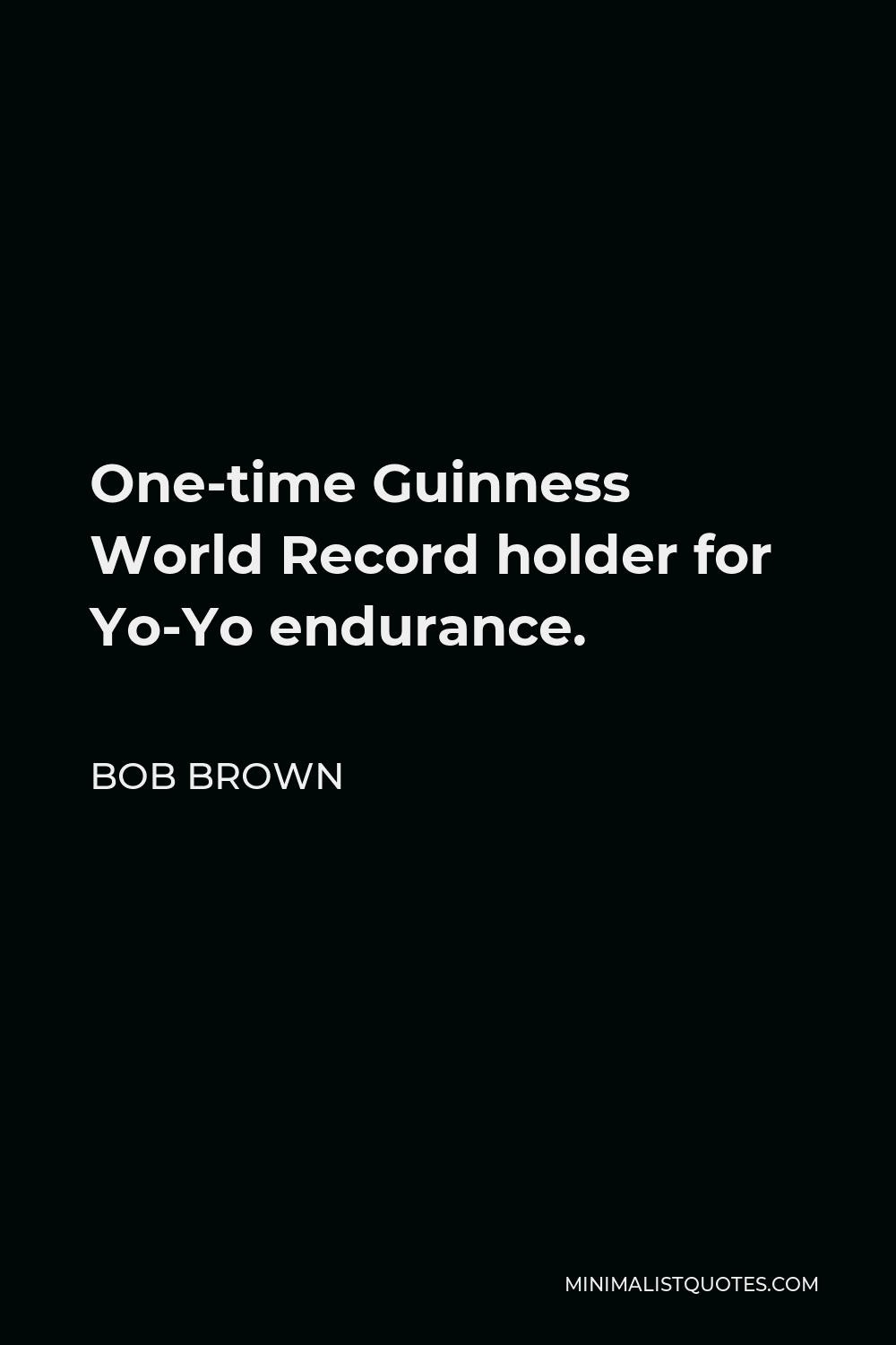 Bob Brown Quote - One-time Guinness World Record holder for Yo-Yo endurance.