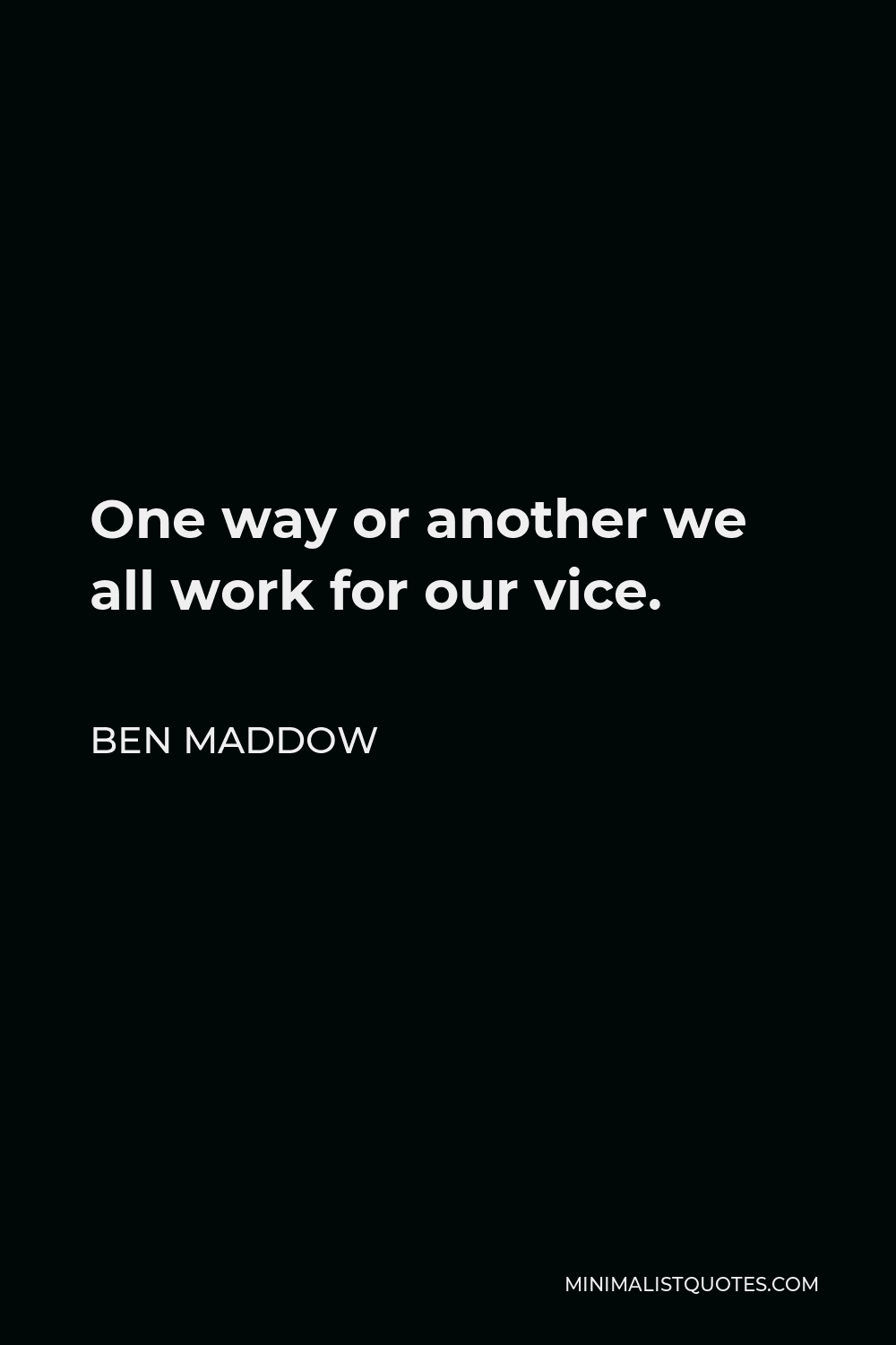 Ben Maddow Quote - One way or another we all work for our vice.