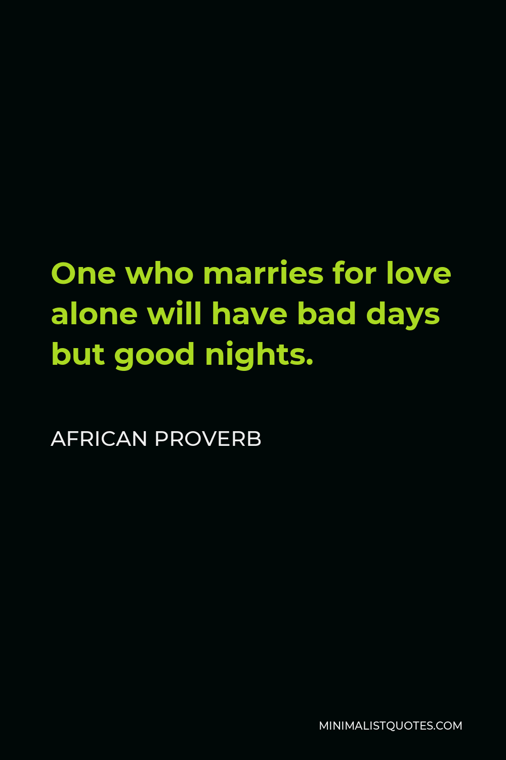 African Proverb Quote - One who marries for love alone will have bad days but good nights.