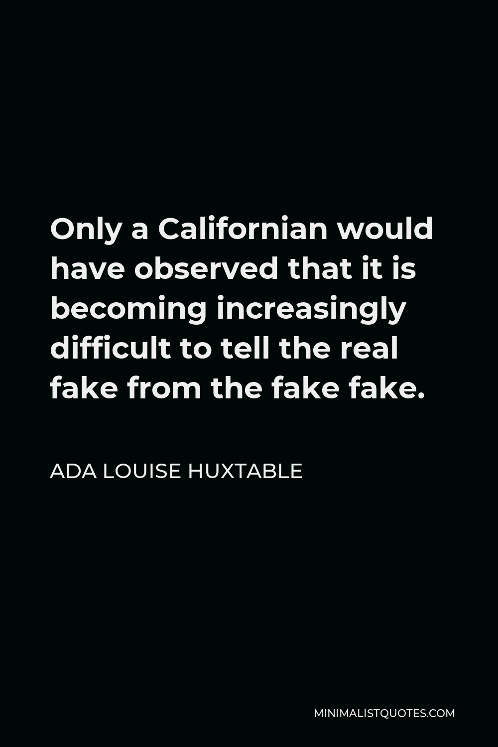 Ada Louise Huxtable Quote - Only a Californian would have observed that it is becoming increasingly difficult to tell the real fake from the fake fake.