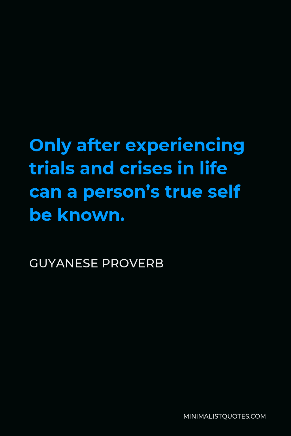 Guyanese Proverb Quote - Only after experiencing trials and crises in life can a person’s true self be known.
