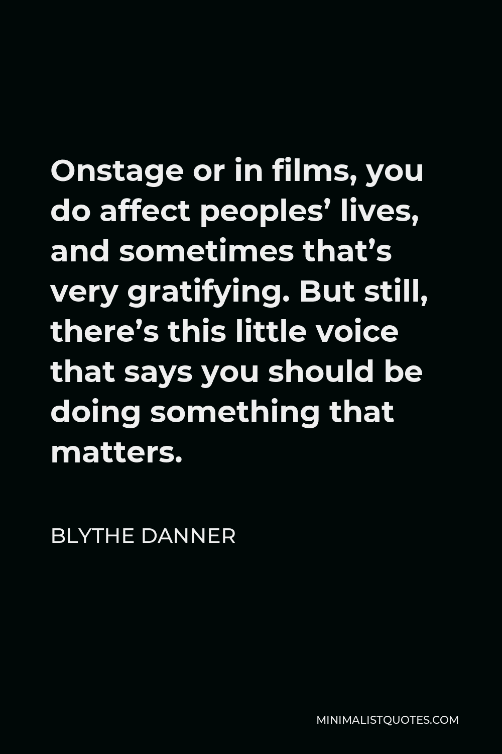 Blythe Danner Quote - Onstage or in films, you do affect peoples’ lives, and sometimes that’s very gratifying. But still, there’s this little voice that says you should be doing something that matters.