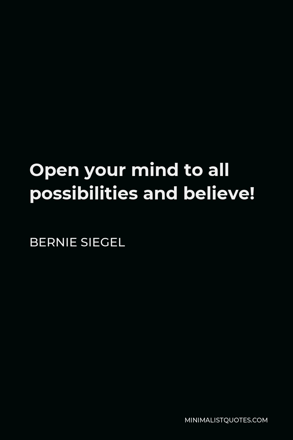Bernie Siegel Quote - Open your mind to all possibilities and believe!