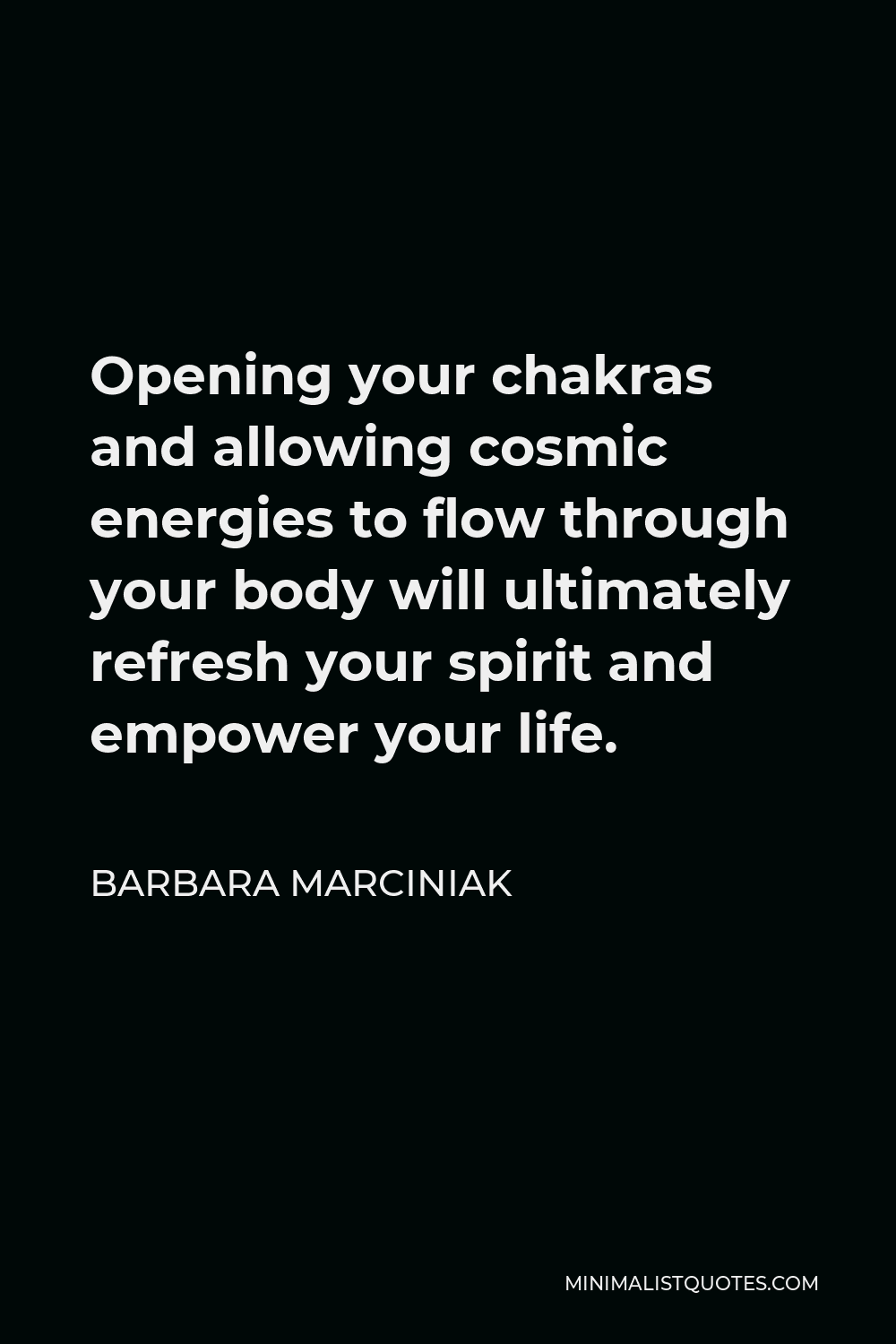 Barbara Marciniak Quote - Opening your chakras and allowing cosmic energies to flow through your body will ultimately refresh your spirit and empower your life.