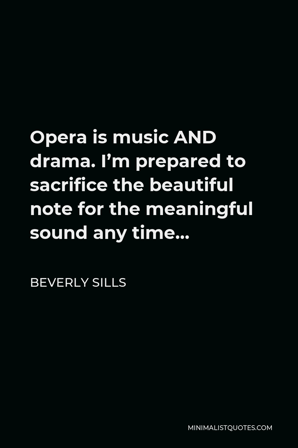 Beverly Sills Quote - Opera is music AND drama. I’m prepared to sacrifice the beautiful note for the meaningful sound any time…