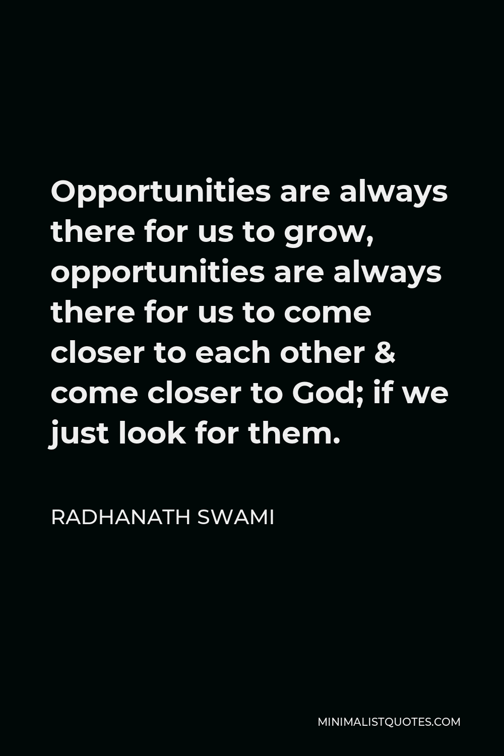 Radhanath Swami Quote - Opportunities are always there for us to grow, opportunities are always there for us to come closer to each other & come closer to God; if we just look for them.