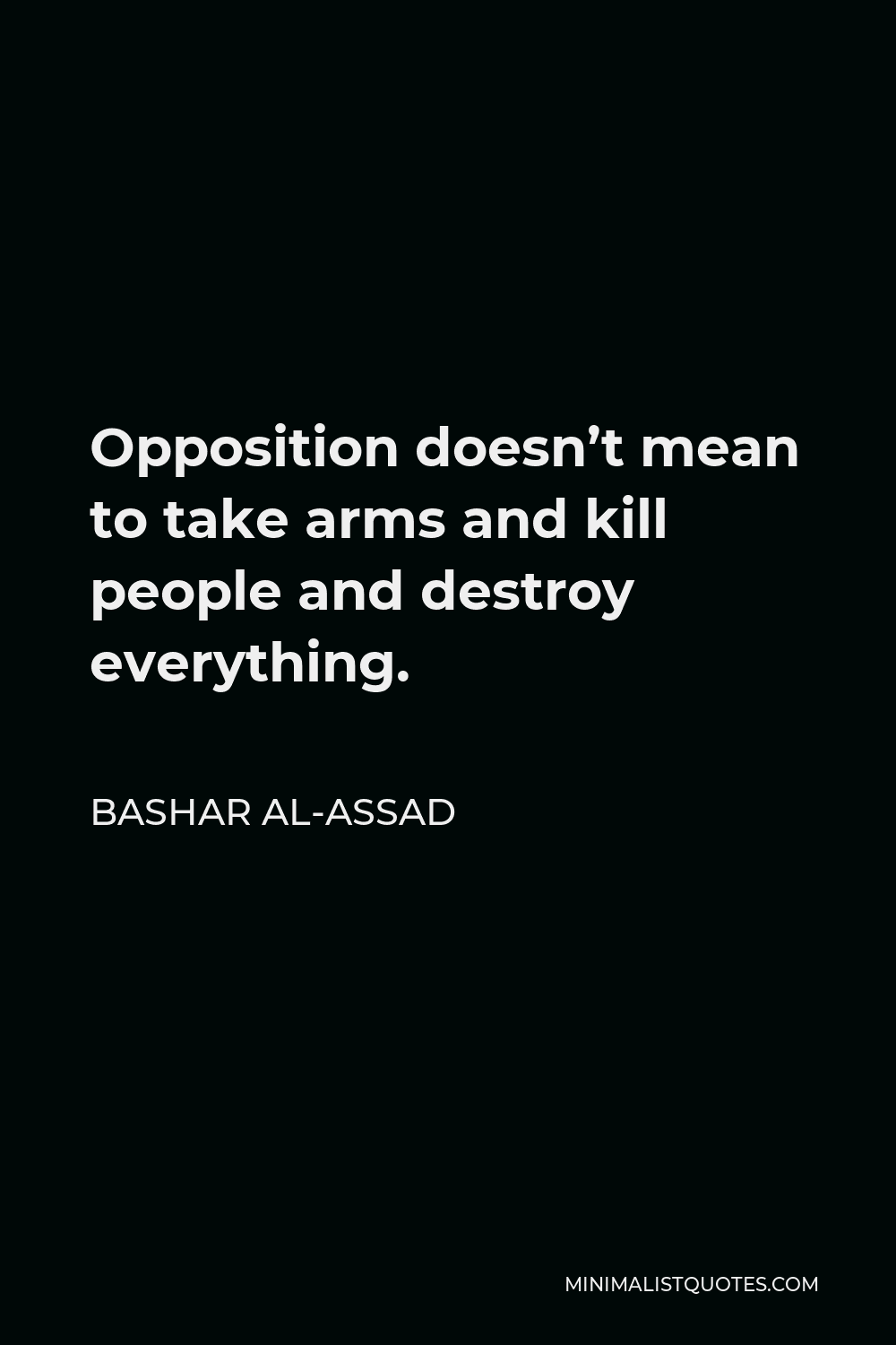 Bashar al-Assad Quote - Opposition doesn’t mean to take arms and kill people and destroy everything.