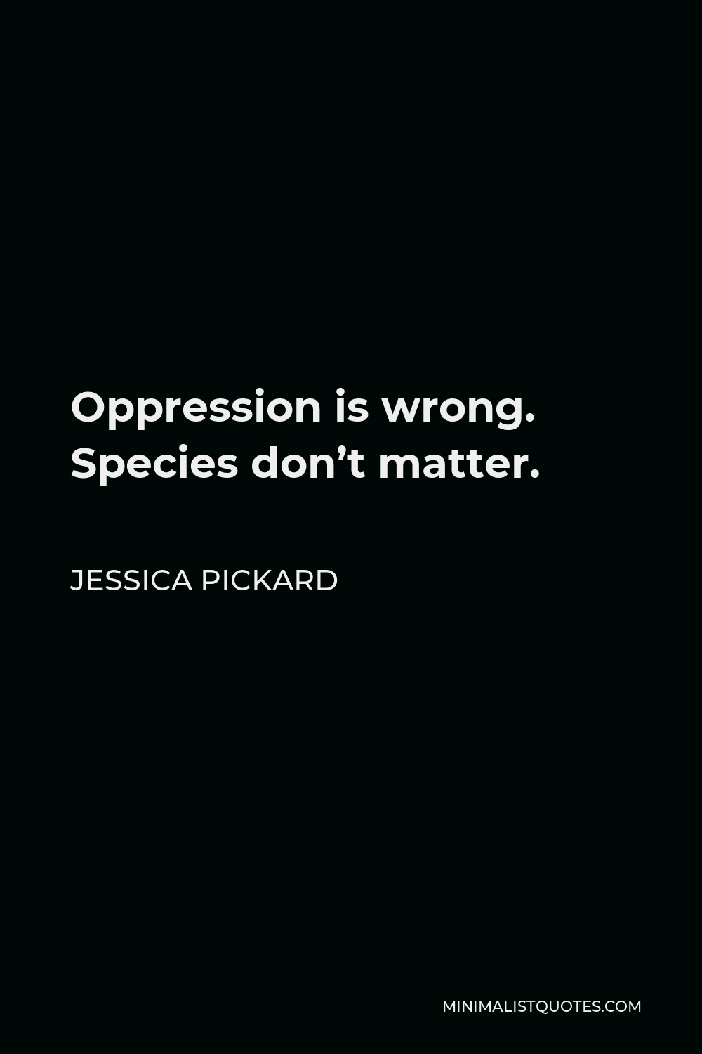 Jessica Pickard Quote - Oppression is wrong. Species don’t matter.