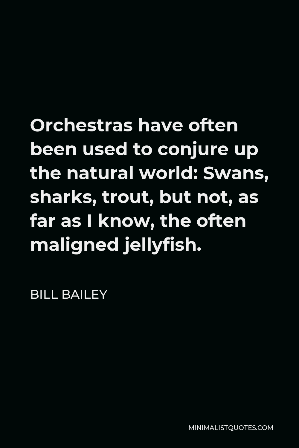 Bill Bailey Quote - Orchestras have often been used to conjure up the natural world: Swans, sharks, trout, but not, as far as I know, the often maligned jellyfish.