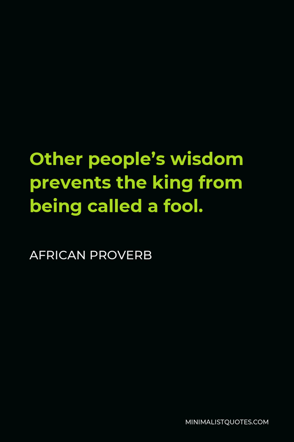 African Proverb Quote - Other people’s wisdom prevents the king from being called a fool.