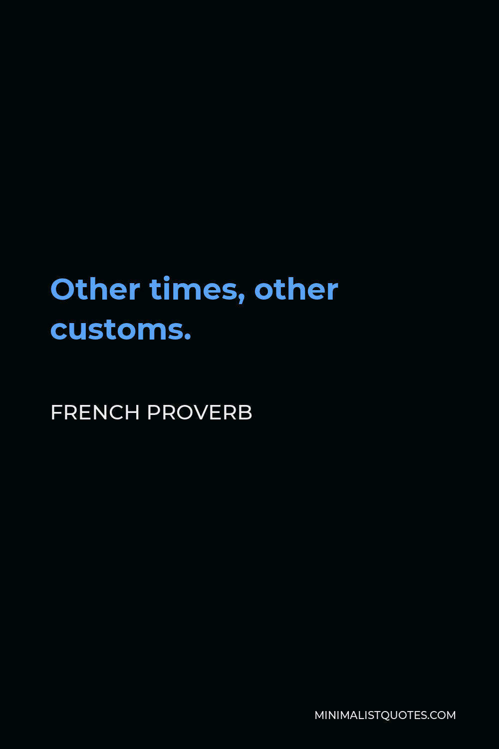 French Proverb Quote - Other times, other customs.
