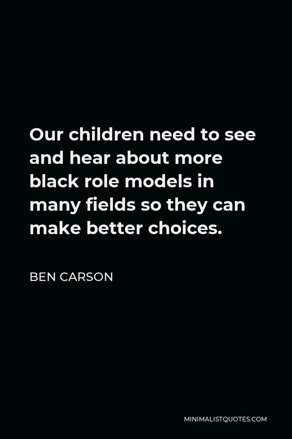 Ben Carson Quote - Our children need to see and hear about more black role models in many fields so they can make better choices.