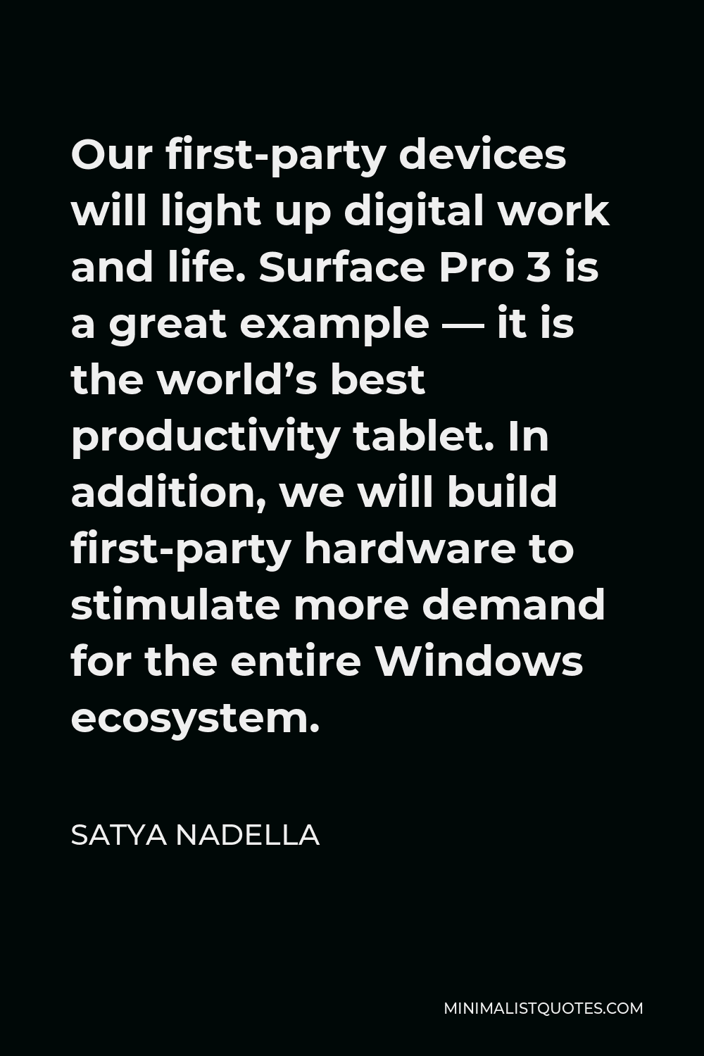 Satya Nadella Quote - Our first-party devices will light up digital work and life. Surface Pro 3 is a great example — it is the world’s best productivity tablet. In addition, we will build first-party hardware to stimulate more demand for the entire Windows ecosystem.