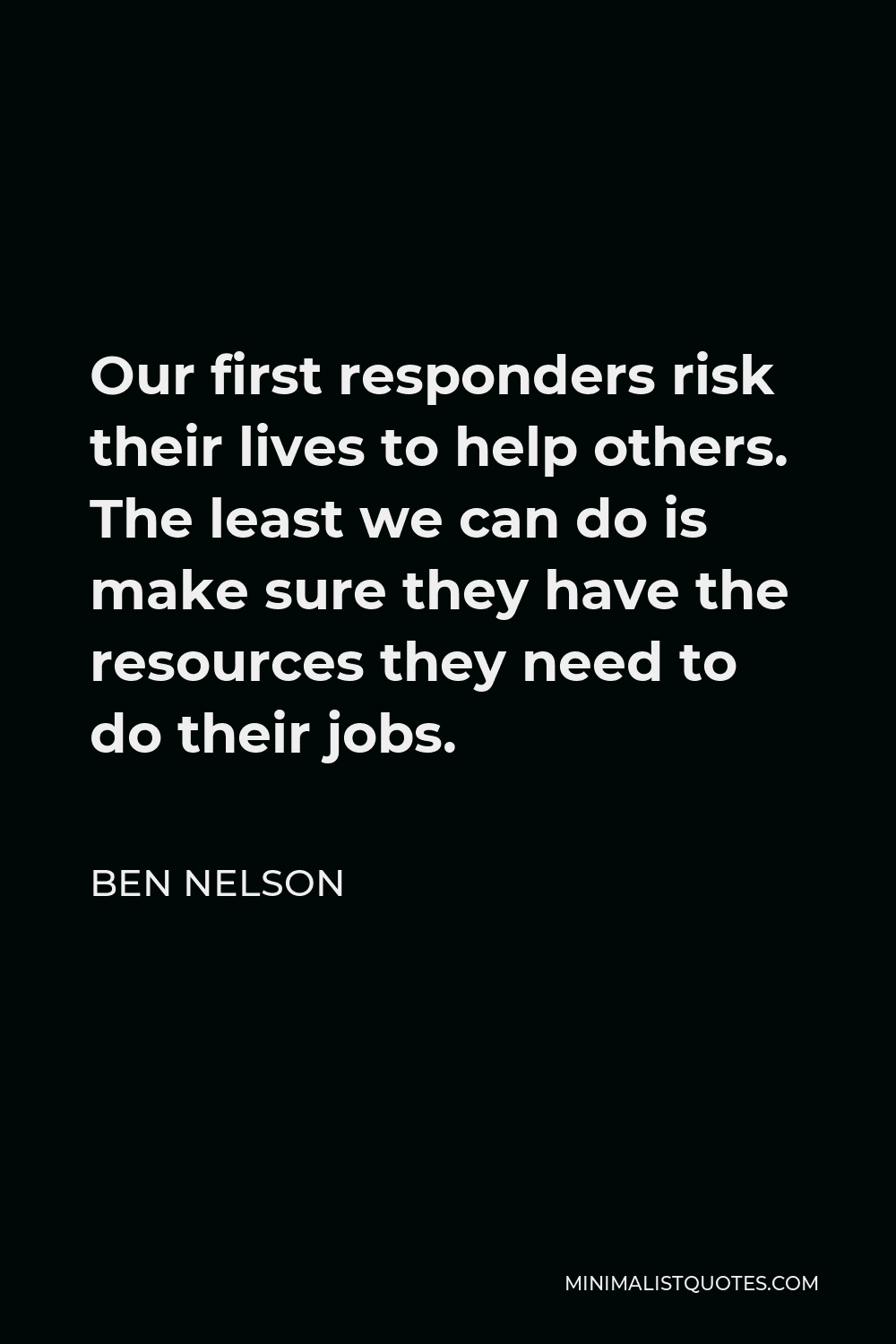 Ben Nelson Quote - Our first responders risk their lives to help others. The least we can do is make sure they have the resources they need to do their jobs.