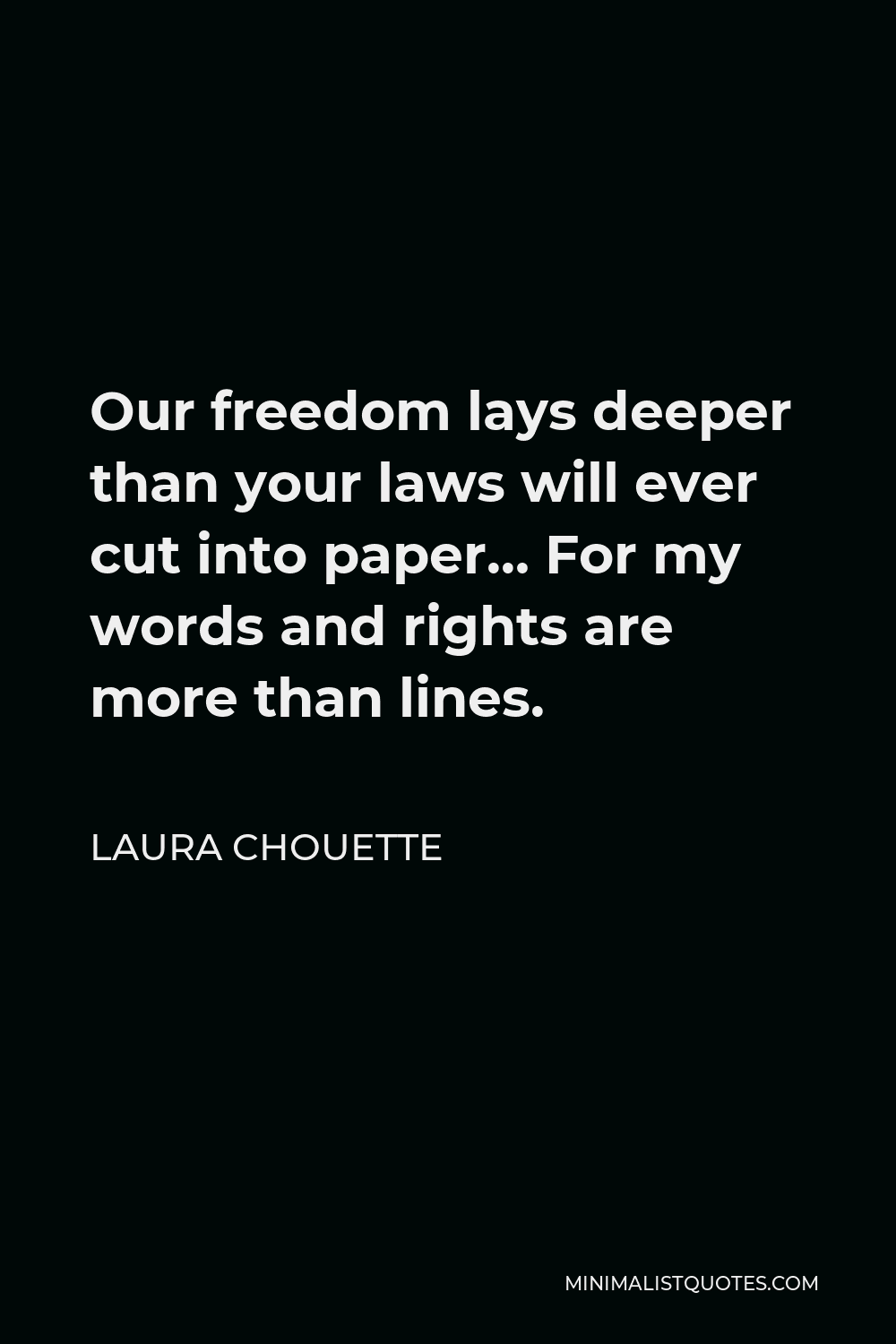 Laura Chouette Quote - Our freedom lays deeper than your laws will ever cut into paper… For my words and rights are more than lines.